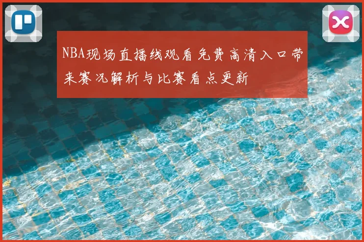 NBA现场直播线观看免费高清入口带来赛况解析与比赛看点更新