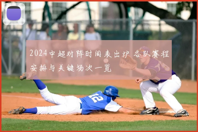 2024中超对阵时间表出炉 各队赛程安排与关键场次一览