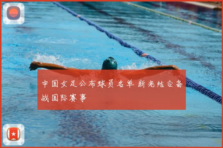 中国女足公布球员名单 新老结合备战国际赛事