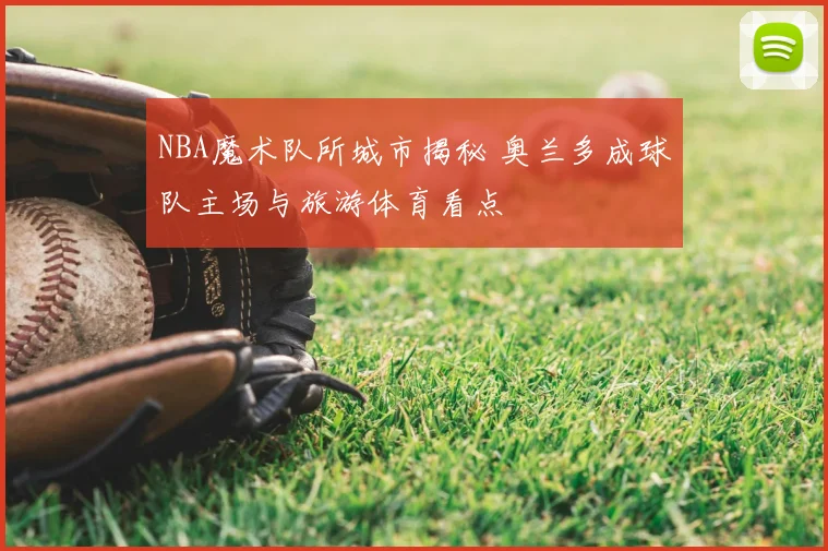 NBA魔术队所城市揭秘 奥兰多成球队主场与旅游体育看点