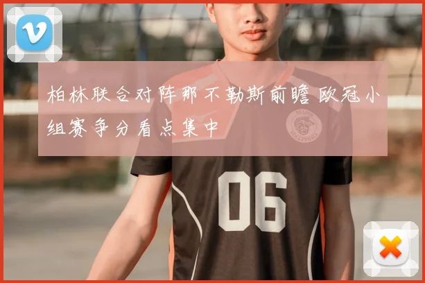 柏林联合对阵那不勒斯前瞻 欧冠小组赛争分看点集中