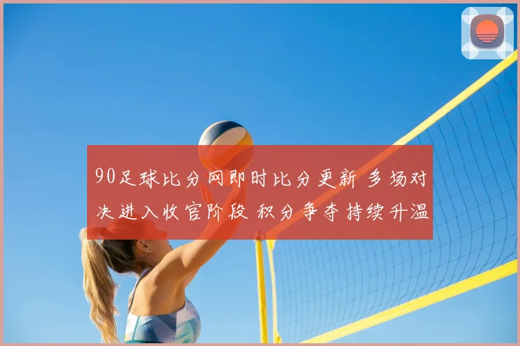 90足球比分网即时比分更新 多场对决进入收官阶段 积分争夺持续升温