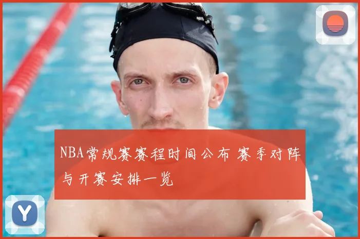 NBA常规赛赛程时间公布 赛季对阵与开赛安排一览