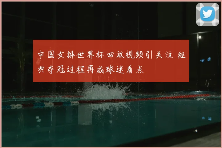 中国女排世界杯回放视频引关注 经典夺冠过程再成球迷看点