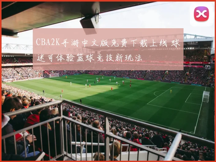 CBA2K手游中文版免费下载上线 球迷可体验篮球竞技新玩法