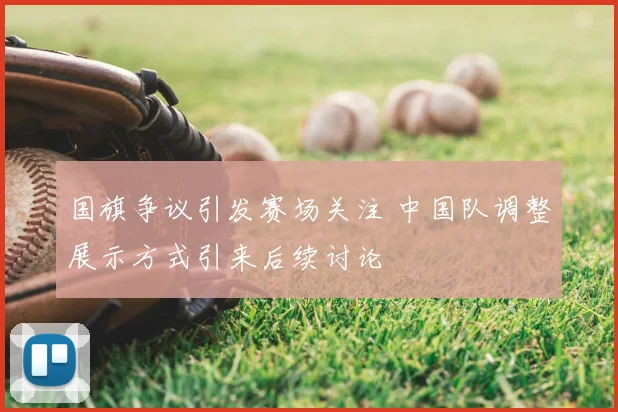 国旗争议引发赛场关注 中国队调整展示方式引来后续讨论