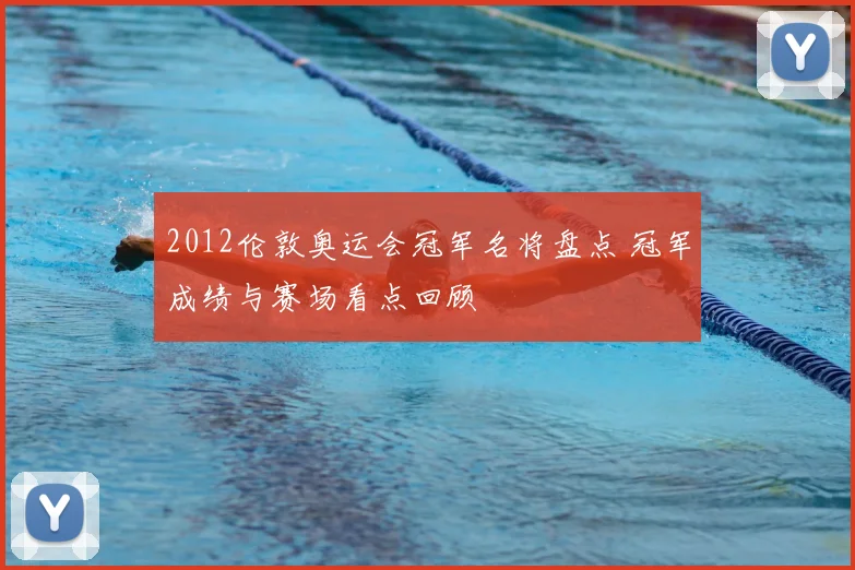 2012伦敦奥运会冠军名将盘点 冠军成绩与赛场看点回顾