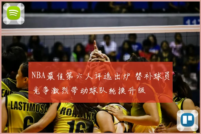 NBA最佳第六人评选出炉 替补球员竞争激烈带动球队轮换升级