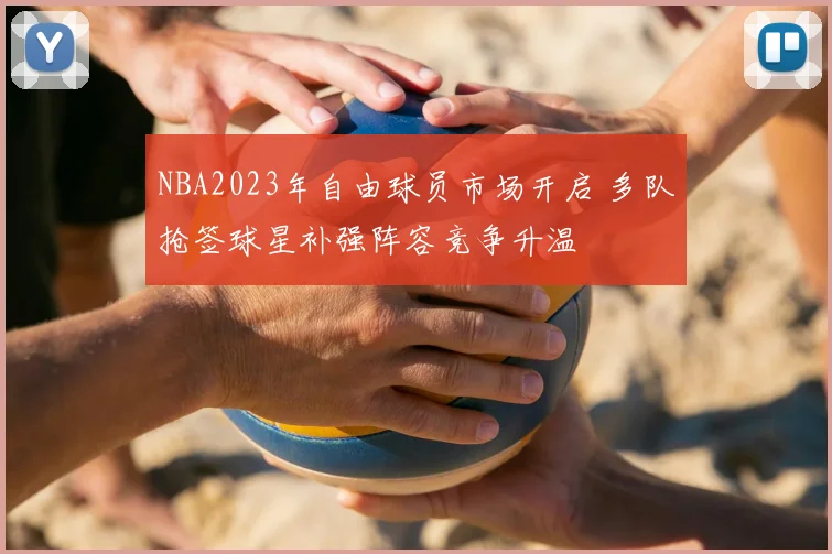 NBA2023年自由球员市场开启 多队抢签球星补强阵容竞争升温