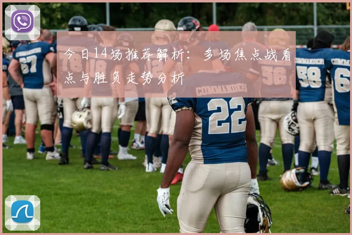 今日14场推荐解析：多场焦点战看点与胜负走势分析
